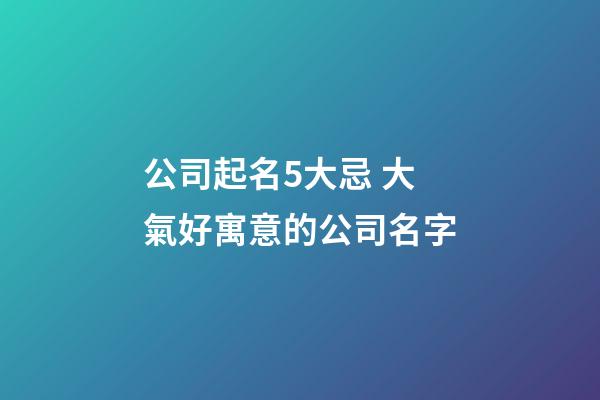 公司起名5大忌 大氣好寓意的公司名字